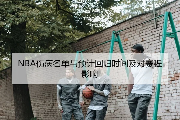 NBA伤病名单与预计回归时间及对赛程影响
